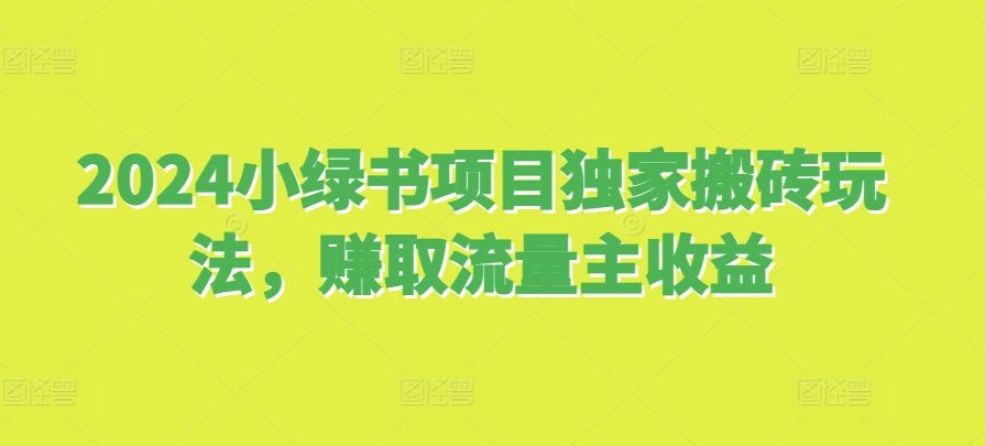 2024小绿书项目独家搬砖玩法，赚取流量主收益-点子口袋网