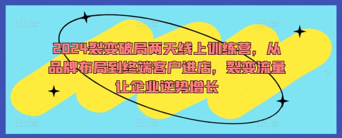 2024裂变破局两天线上训练营，从品牌布局到终端客户进店，裂变流量让企业逆势增长-点子口袋网