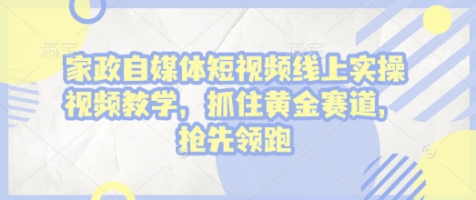 家政自媒体短视频线上实操视频教学，抓住黄金赛道，抢先领跑!-点子口袋网