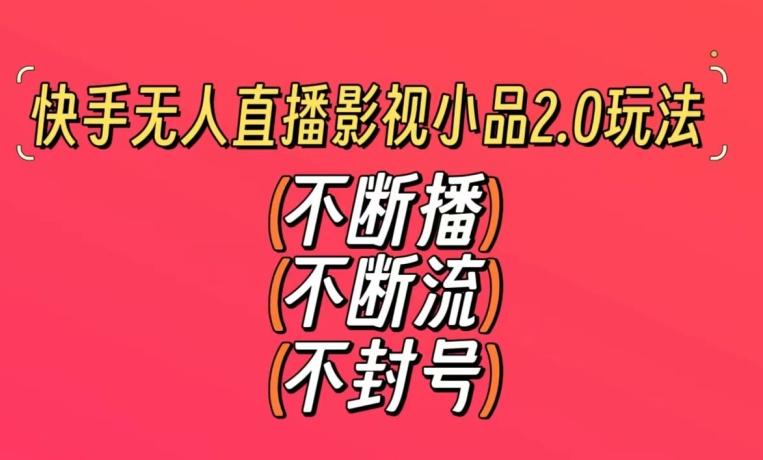 快手无人直播影视小品2.0玩法，不断流，不封号，不需要会剪辑，每天能稳定500-1000+【揭秘】-点子口袋网