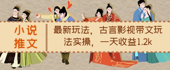 小说推文最新玩法，古言影视带文玩法实操，一天收益1.2k-点子口袋网