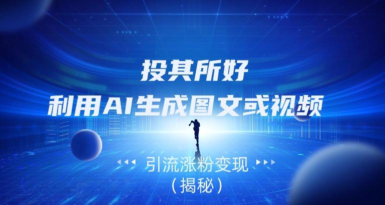 投其所好，利用AI生成图文或视频引流涨粉变现（揭秘）-点子口袋网