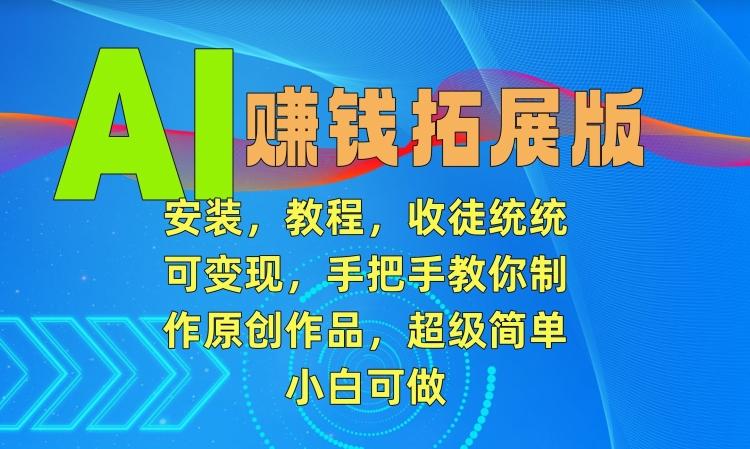 AI赚钱拓展版，安装，教程，收徒统统可变现，手把手教你制作原创作品，超级简单，小白可做【揭秘】-点子口袋网