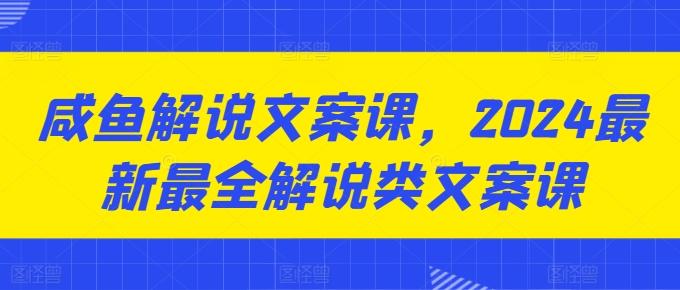 咸鱼解说文案课，2024最新最全解说类文案课-点子口袋网