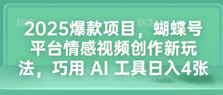 2025爆款项目，蝴蝶号平台情感视频创作新玩法，巧用 AI 工具日入4张-点子口袋网