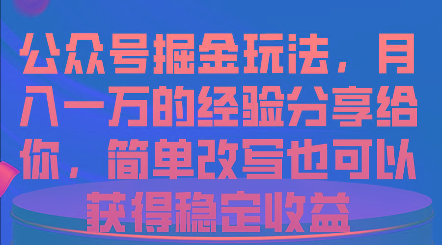 公众号掘金玩法，月入一万的经验分享给你，简单改写也可以获得稳定收益-点子口袋网