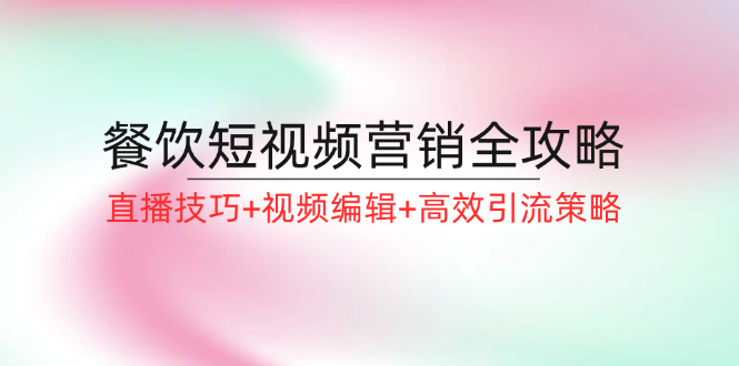 餐饮短视频营销全攻略：直播技巧+视频编辑+高效引流策略-点子口袋网