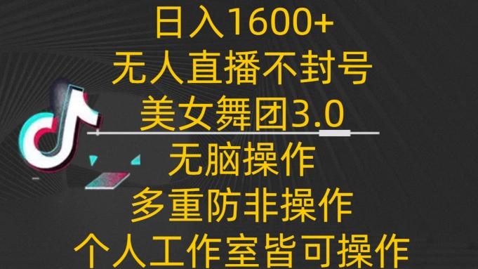 日入1600+，不封号无人直播美女舞团3.0，无脑操作多重防非操作，个人工作制皆可操作【揭秘】-点子口袋网