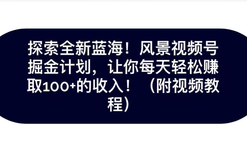 探索全新蓝海！抖音风景号掘金计划，让你每天轻松赚取100+的收入-点子口袋网