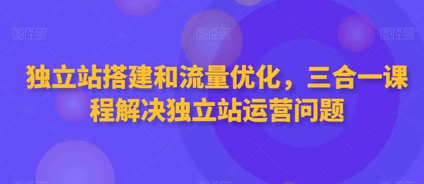 独立站搭建和流量优化，三合一课程解决独立站运营问题-点子口袋网