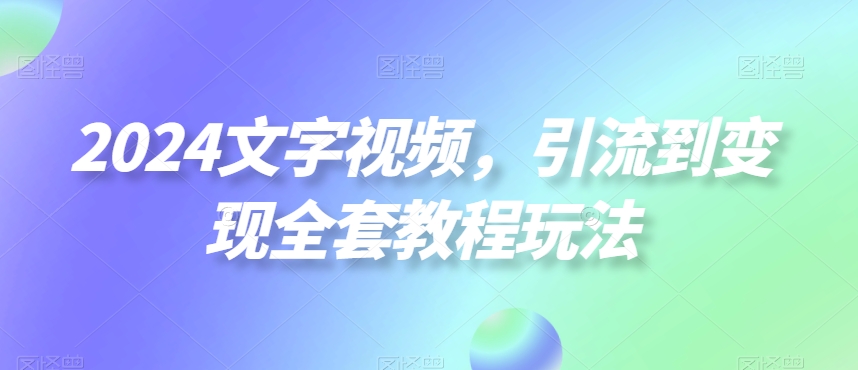 2024文字视频，引流到变现全套教程玩法【揭秘】-点子口袋网