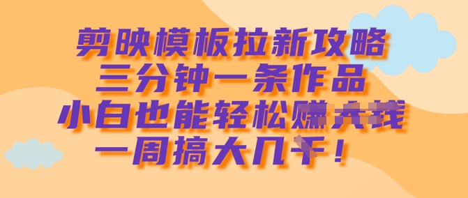 剪映模板拉新攻略，三分钟一条作品，小白也能轻松一周搞大几k-点子口袋网