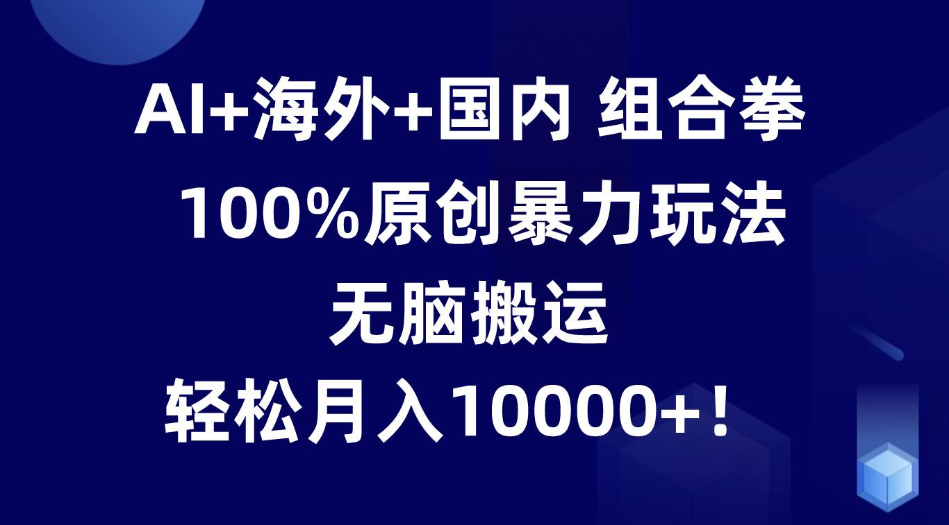 AI+海外+国内组合拳，100%原创暴力玩法，无脑搬运，轻松月入10000+！-点子口袋网