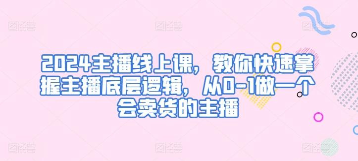 2024主播线上课，教你快速掌握主播底层逻辑，从0-1做一个会卖货的主播-点子口袋网