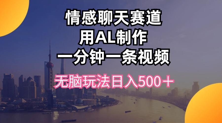 情感聊天赛道用al制作一分钟一条视频无脑玩法日入500＋-点子口袋网