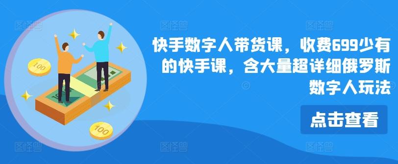 快手数字人带货课，收费699少有的快手课，含大量超详细俄罗斯数字人玩法-点子口袋网