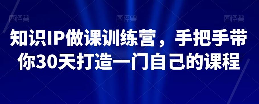 知识IP做课训练营，手把手带你30天打造一门自己的课程-点子口袋网