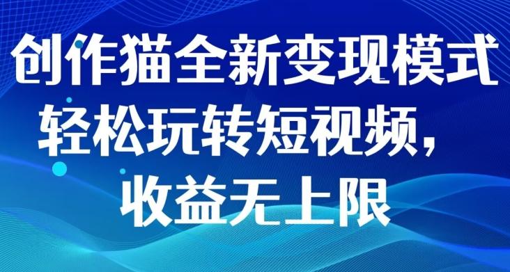 创作猫全新变现模式，轻松玩转短视频，收益无上限-点子口袋网