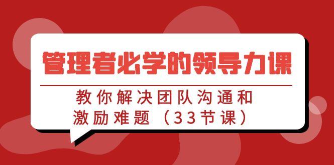 管理者必学的领导力课：教你解决团队沟通和激励难题(33节课)-点子口袋网