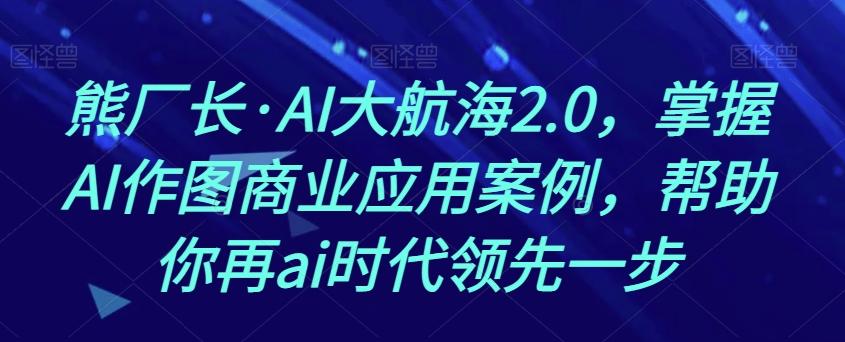 熊厂长·AI大航海2.0，掌握AI作图商业应用案例，帮助你再ai时代领先一步-点子口袋网