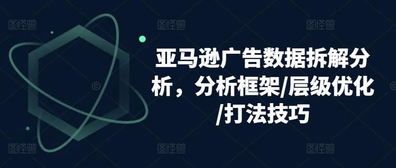 亚马逊广告数据拆解分析，分析框架/层级优化/打法技巧-点子口袋网