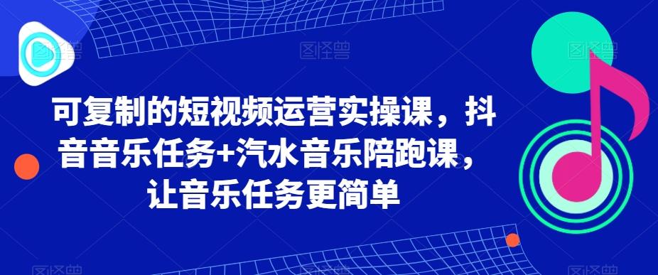 可复制的短视频运营实操课，抖音音乐任务+汽水音乐陪跑课，让音乐任务更简单-点子口袋网