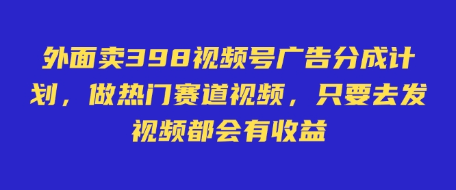 外面卖598视频号广告分成计划，不直播 不卖货 不露脸，只要去发视频都会有收益-点子口袋网