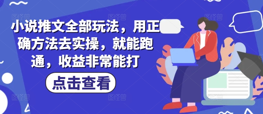 小说推文全部玩法，用正确方法去实操，就能跑通，收益非常能打-点子口袋网