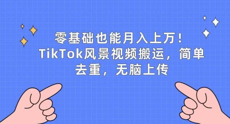 零基础也能月入上w，TikTok风景视频搬运，简单去重，无脑上传【揭秘】-点子口袋网