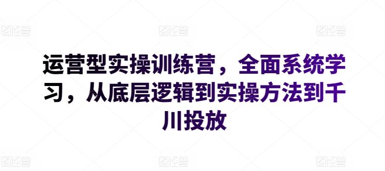 运营型实操训练营，全面系统学习，从底层逻辑到实操方法到千川投放-点子口袋网