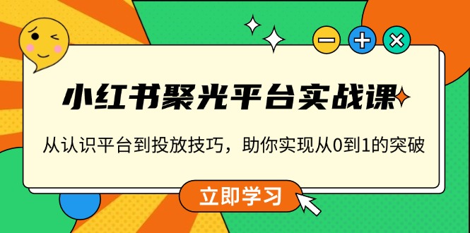 小红书 聚光平台实战课，从认识平台到投放技巧，助你实现从0到1的突破-点子口袋网