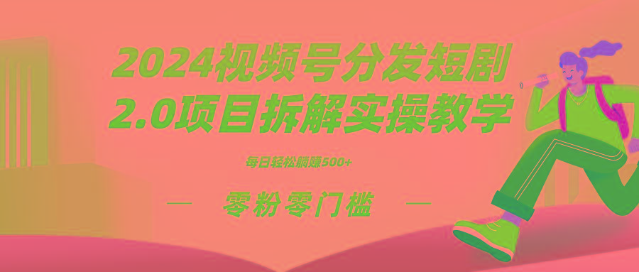 2024视频分发短剧2.0项目拆解实操教学，零粉零门槛可矩阵分裂推广管道收益-点子口袋网