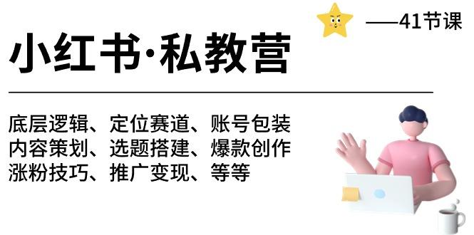 小红书 私教营 底层逻辑/定位赛道/账号包装/涨粉变现/月变现10w+等等-41节-点子口袋网