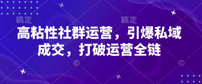 高粘性社群运营，引爆私域成交，打破运营全链-点子口袋网