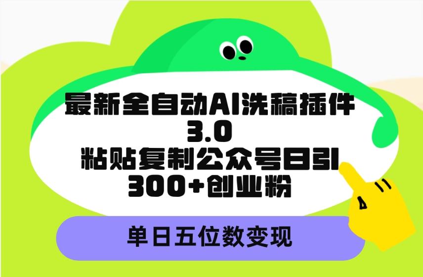 (9662期)最新全自动AI洗稿插件3.0，粘贴复制公众号日引300+创业粉，单日五位数变现-点子口袋网