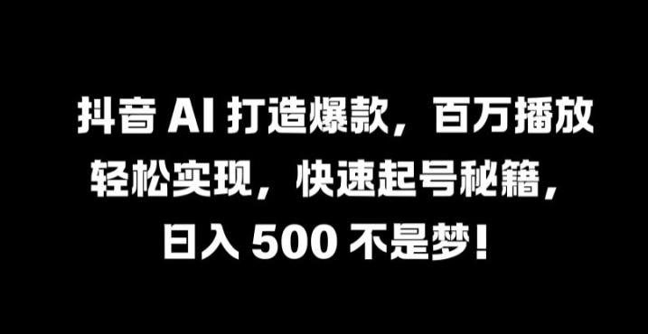 抖音 AI 打造爆款，百万播放轻松实现，快速起号秘籍【揭秘】-点子口袋网