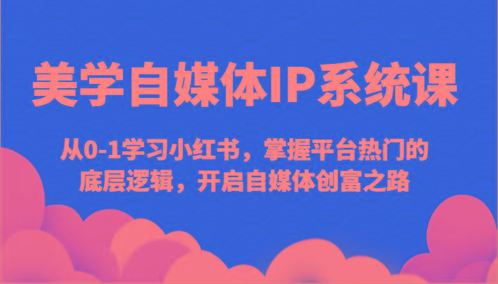 美学自媒体IP系统课-从0-1学习小红书，掌握平台热门的底层逻辑，开启自媒体创富之路-点子口袋网