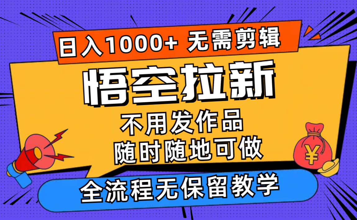 悟空拉新日入1000+无需剪辑当天上手，一部手机随时随地可做，全流程无...-点子口袋网