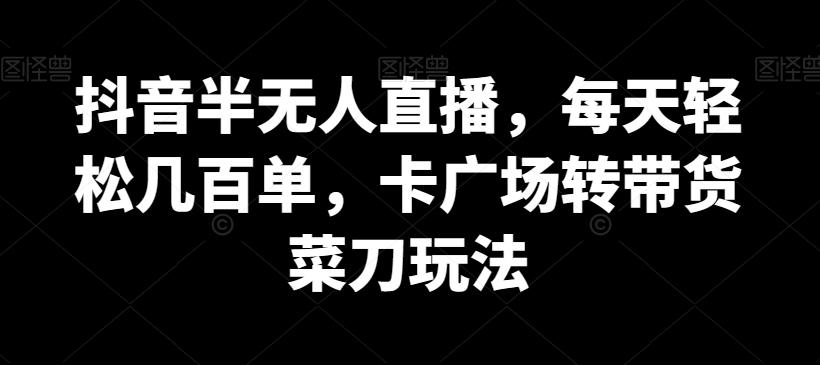 抖音半无人直播，每天轻松几百单，卡广场转带货菜刀玩法【揭秘】-点子口袋网