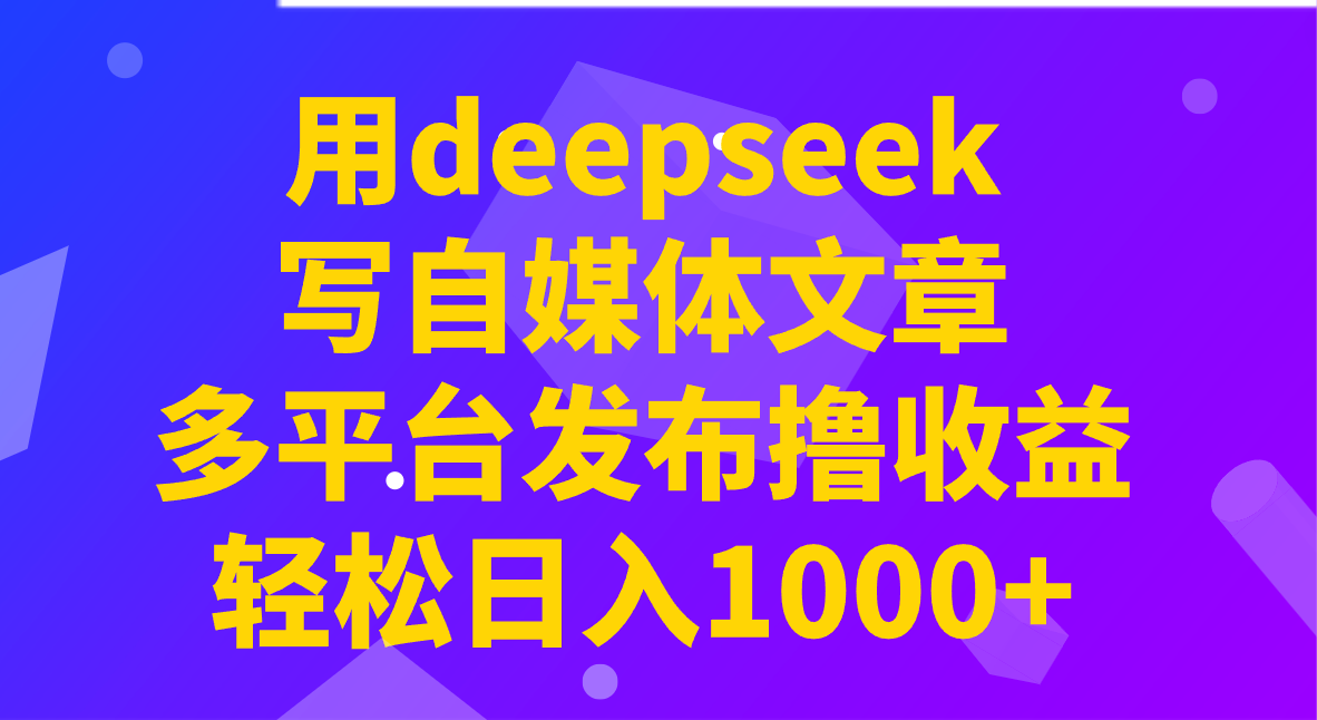 用deepseek写自媒体文章，多平台发布撸收益，轻松日入1000+！-点子口袋网
