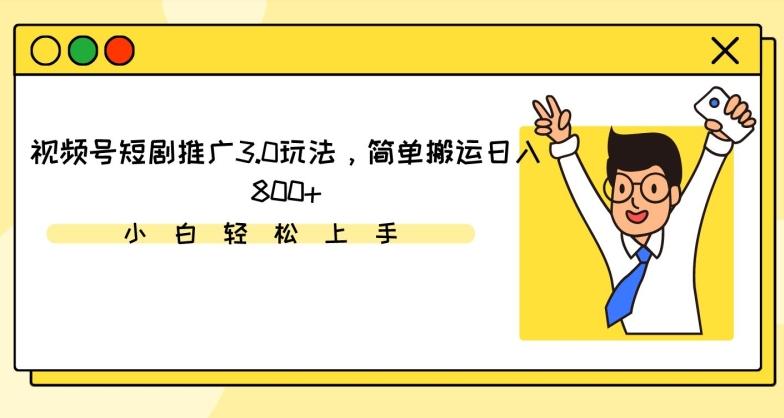 视频号短剧推广3.0玩法，简单搬运日入800+【揭秘】-点子口袋网