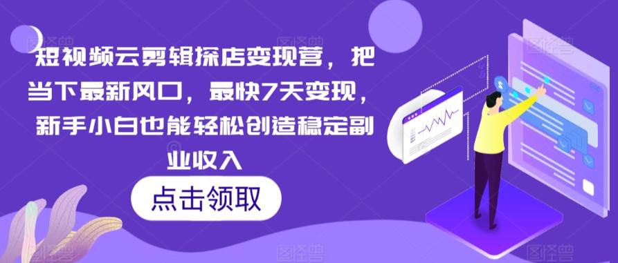 短视频云剪辑探店变现营，把当下最新风口，最快7天变现，新手小白也能轻松创造稳定副业收入-点子口袋网