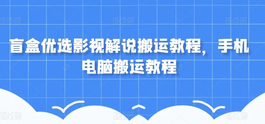 盲盒优选影视解说搬运教程，手机电脑搬运教程-点子口袋网