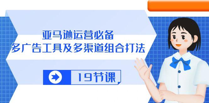 亚马逊 运营必备，多广告 工具及多渠道组合打法(19节课-点子口袋网