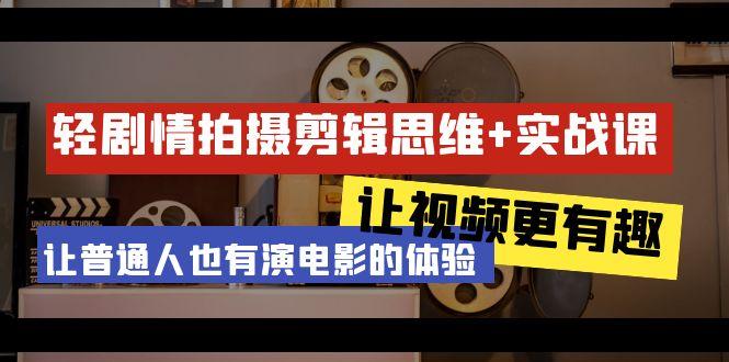 轻剧情+拍摄剪辑思维实战课 让视频更有趣 让普通人也有演电影的体验-23节课-点子口袋网