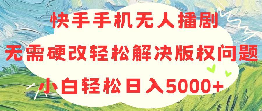快手手机无人播剧，无需硬改，轻松解决版权问题，小白轻松日入5000+-点子口袋网