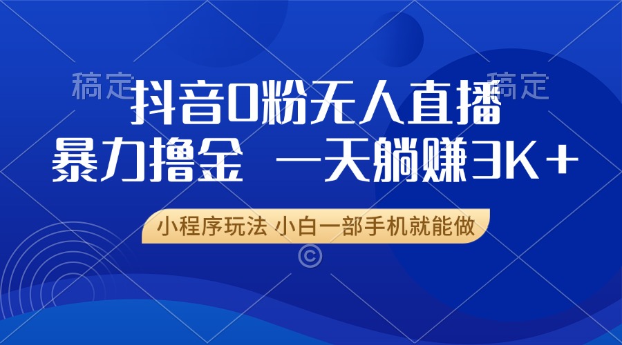 抖音0粉无人直播暴力掘金，一天躺赚3K+，小白一部手机就能做-点子口袋网