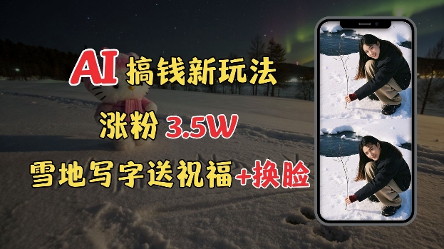 冬季搞钱新玩法，雪地写字表白送祝福、换脸，用免费AI手把手教你制作，轻松涨粉3.5w，接单到手软-点子口袋网