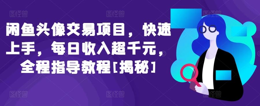 闲鱼头像交易项目，快速上手，每日收入超千元，全程指导教程[揭秘]-点子口袋网