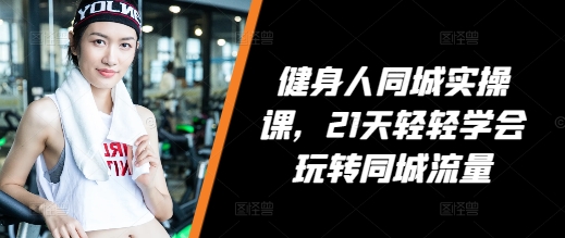 健身人同城实操课，21天轻轻学会玩转同城流量-点子口袋网